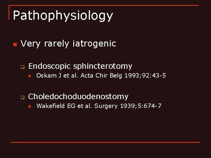 Pathophysiology n Very rarely iatrogenic q Endoscopic sphincterotomy n q Oskam J et al.