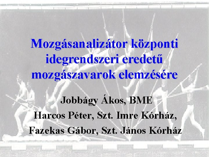 Mozgásanalizátor központi idegrendszeri eredetű mozgászavarok elemzésére Jobbágy Ákos, BME Harcos Péter, Szt. Imre Kórház,