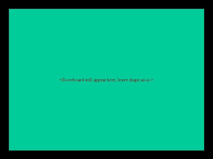 <Scoreboard will appear here, leave shape as-is. > 