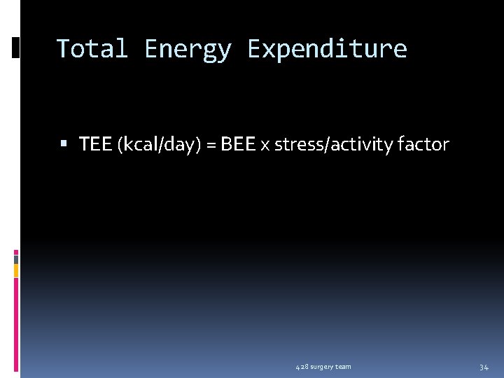 Total Energy Expenditure TEE (kcal/day) = BEE x stress/activity factor 428 surgery team 34