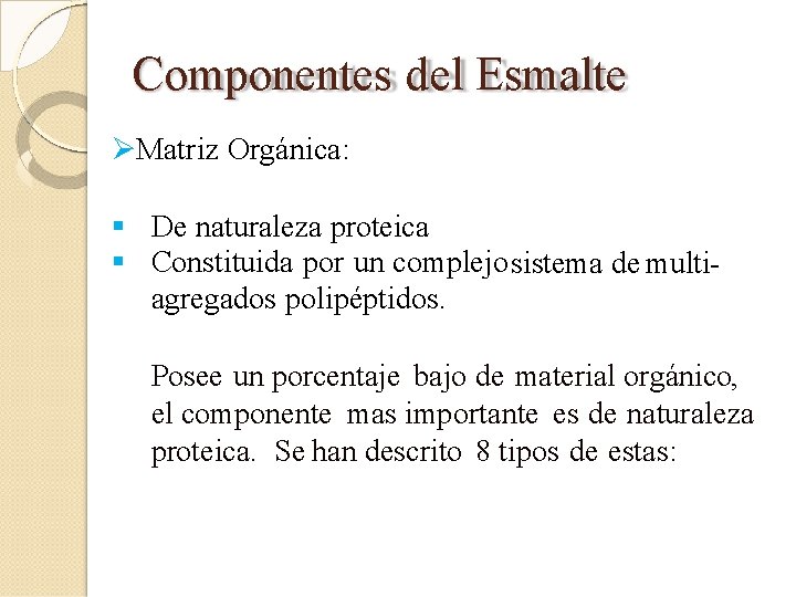 Componentes del Esmalte Matriz Orgánica: De naturaleza proteica Constituida por un complejo sistema de