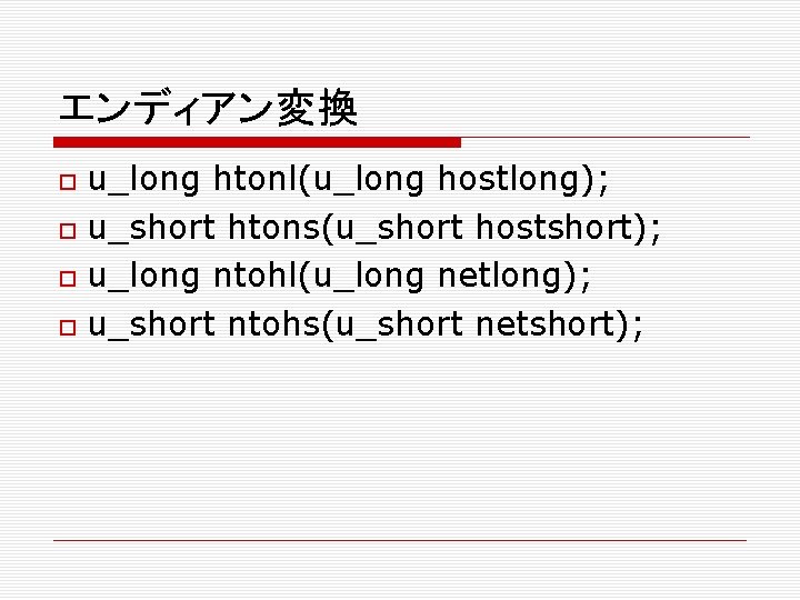 エンディアン変換 u_long htonl(u_long hostlong); u_short htons(u_short hostshort); u_long ntohl(u_long netlong); u_short ntohs(u_short netshort); 
