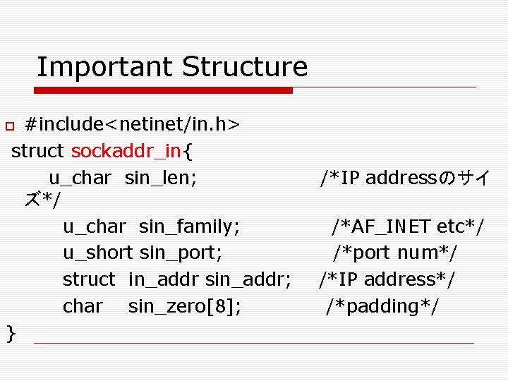 Important Structure #include<netinet/in. h> struct sockaddr_in{ u_char sin_len; ズ*/ u_char sin_family; u_short sin_port; struct