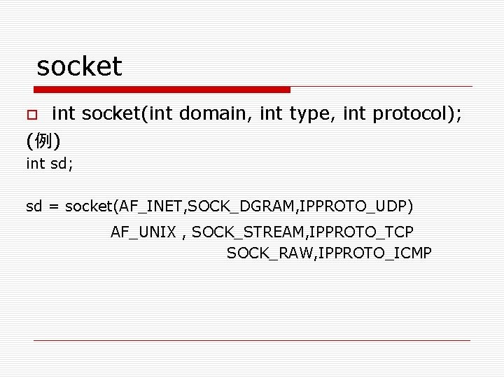 socket int socket(int domain, int type, int protocol); (例) int sd; sd = socket(AF_INET,