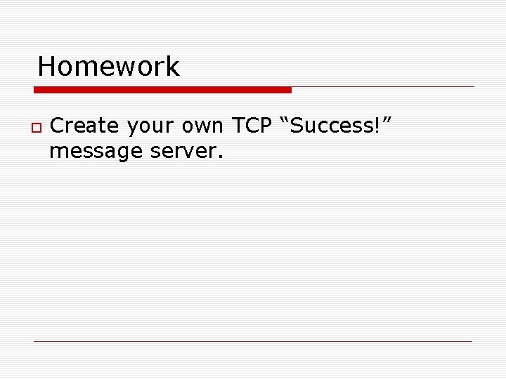Homework Create your own TCP “Success!” message server. 