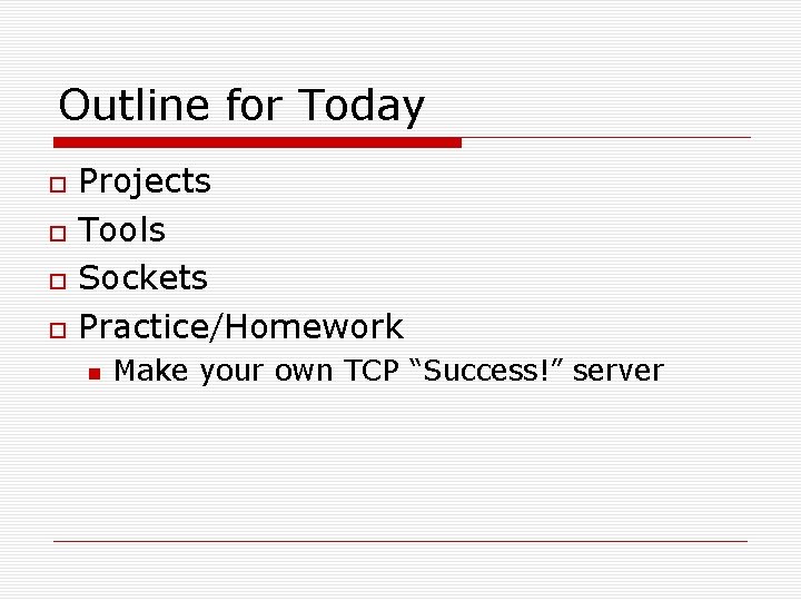 Outline for Today Projects Tools Sockets Practice/Homework Make your own TCP “Success!” server 