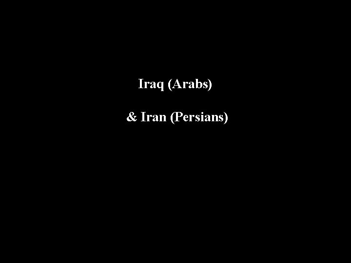 Iraq (Arabs) & Iran (Persians) 