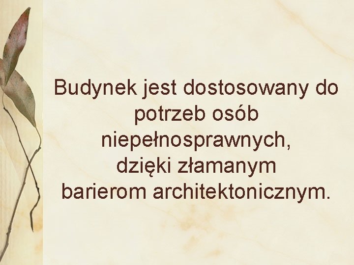 Budynek jest dostosowany do potrzeb osób niepełnosprawnych, dzięki złamanym barierom architektonicznym. 