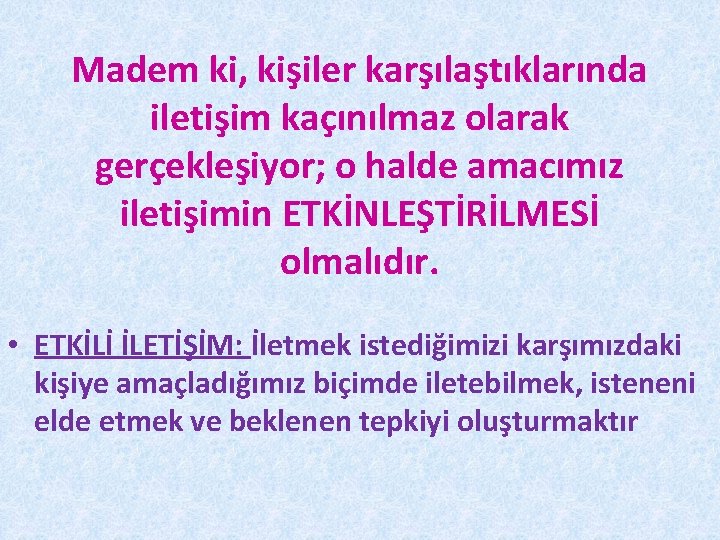 Madem ki, kişiler karşılaştıklarında iletişim kaçınılmaz olarak gerçekleşiyor; o halde amacımız iletişimin ETKİNLEŞTİRİLMESİ olmalıdır.