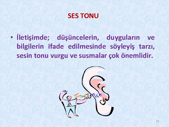 SES TONU • İletişimde; düşüncelerin, duyguların ve bilgilerin ifade edilmesinde söyleyiş tarzı, sesin tonu