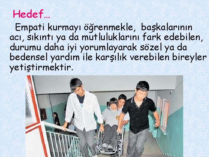 Hedef… Empati kurmayı öğrenmekle, başkalarının acı, sıkıntı ya da mutluluklarını fark edebilen, durumu daha