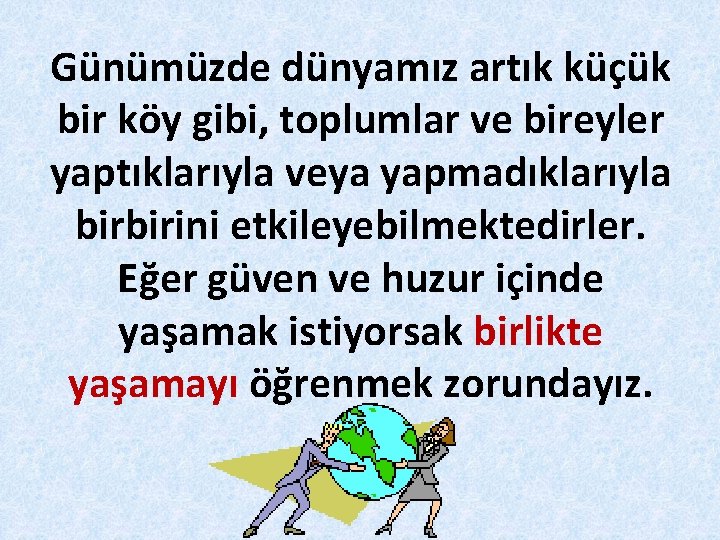 Günümüzde dünyamız artık küçük bir köy gibi, toplumlar ve bireyler yaptıklarıyla veya yapmadıklarıyla birbirini