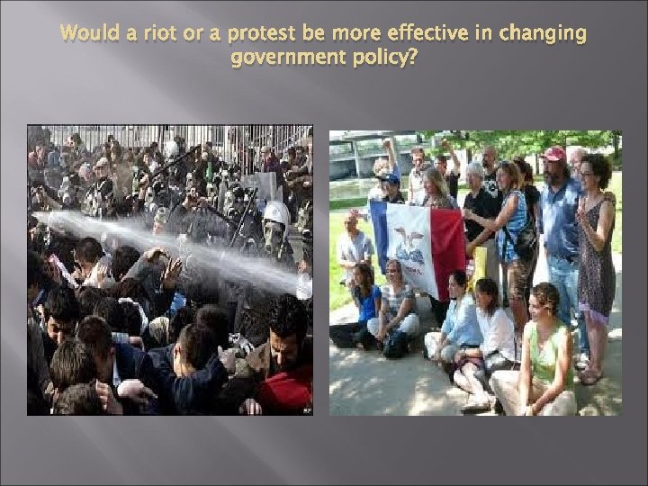 Would a riot or a protest be more effective in changing government policy? 