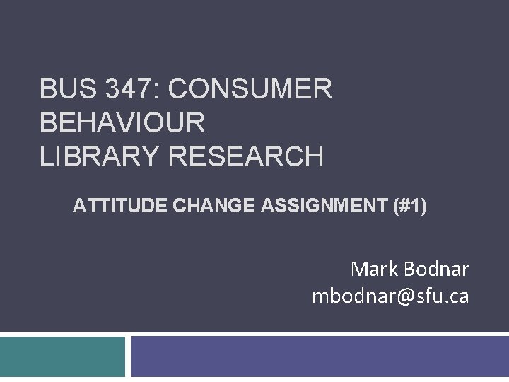 BUS 347: CONSUMER BEHAVIOUR LIBRARY RESEARCH ATTITUDE CHANGE ASSIGNMENT (#1) Mark Bodnar mbodnar@sfu. ca