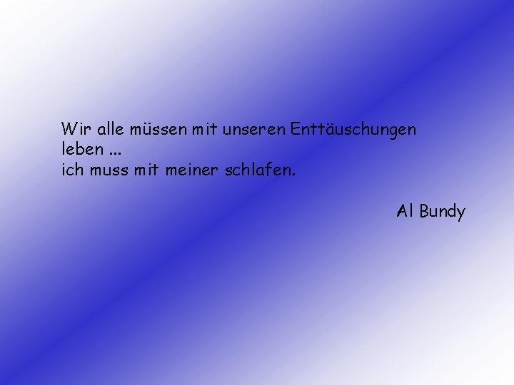 Wir alle müssen mit unseren Enttäuschungen leben. . . ich muss mit meiner schlafen.