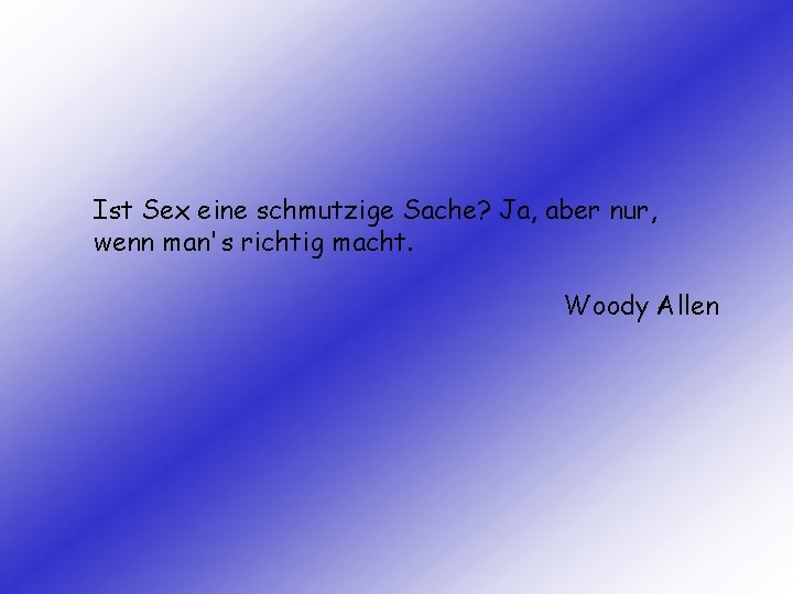 Ist Sex eine schmutzige Sache? Ja, aber nur, wenn man's richtig macht. Woody Allen