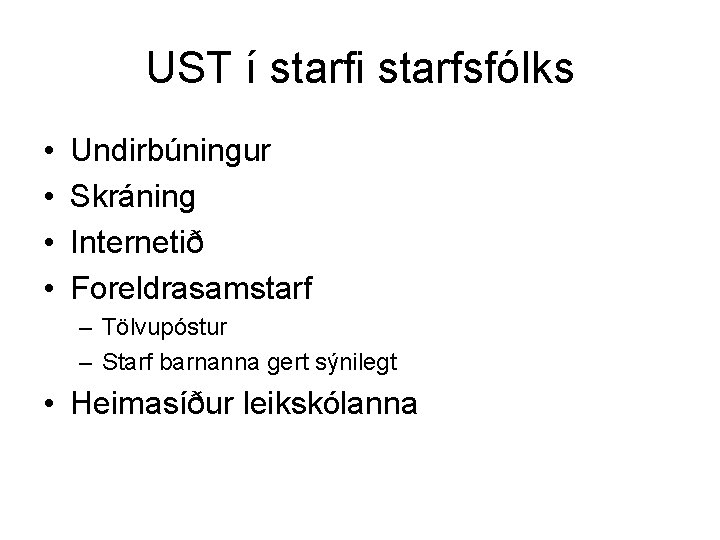 UST í starfi starfsfólks • • Undirbúningur Skráning Internetið Foreldrasamstarf – Tölvupóstur – Starf