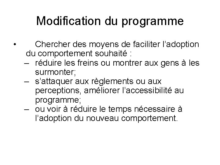 Modification du programme • Chercher des moyens de faciliter l’adoption du comportement souhaité :