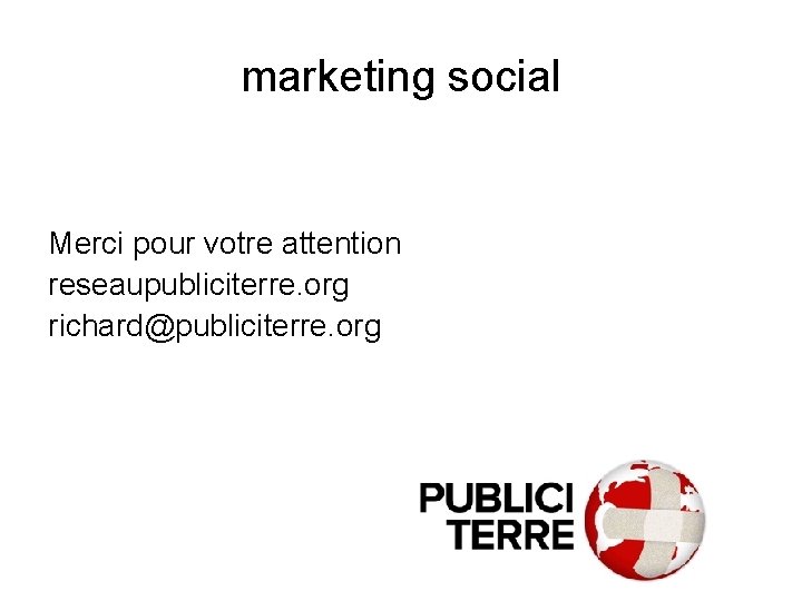 marketing social Merci pour votre attention reseaupubliciterre. org richard@publiciterre. org marketing social Merci pour votre attention reseaupubliciterre. org richard@publiciterre. org