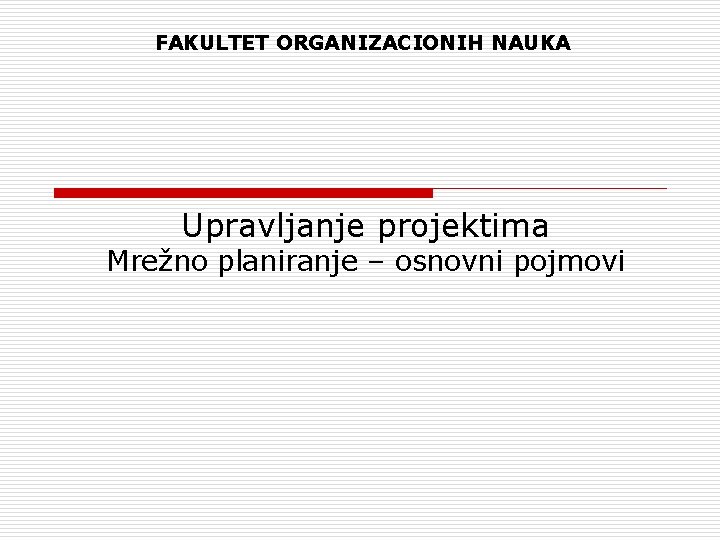 FAKULTET ORGANIZACIONIH NAUKA Upravljanje projektima Mrežno planiranje – osnovni pojmovi 