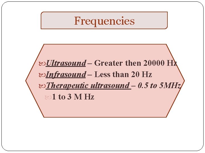 Frequencies Ultrasound – Greater then 20000 Hz Infrasound – Less than 20 Hz Therapeutic