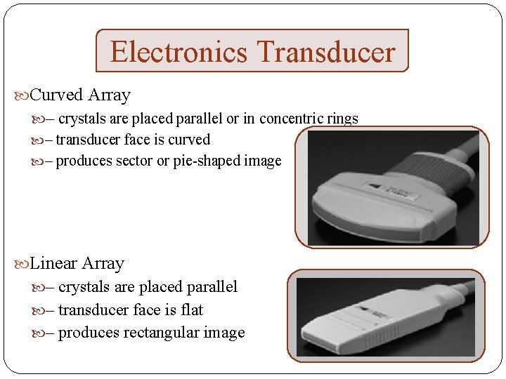 Electronics Transducer Curved Array – crystals are placed parallel or in concentric rings –