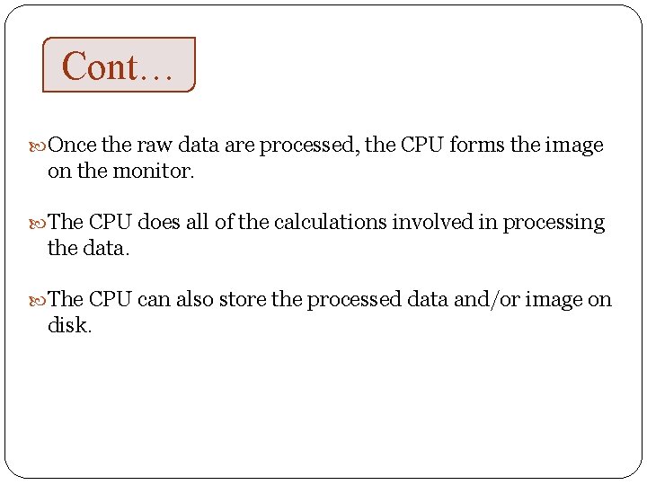 Cont… Once the raw data are processed, the CPU forms the image on the