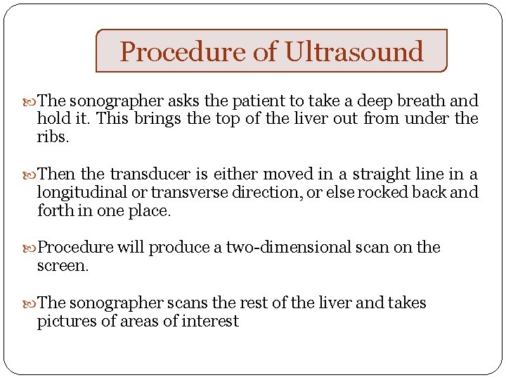 Procedure of Ultrasound The sonographer asks the patient to take a deep breath and