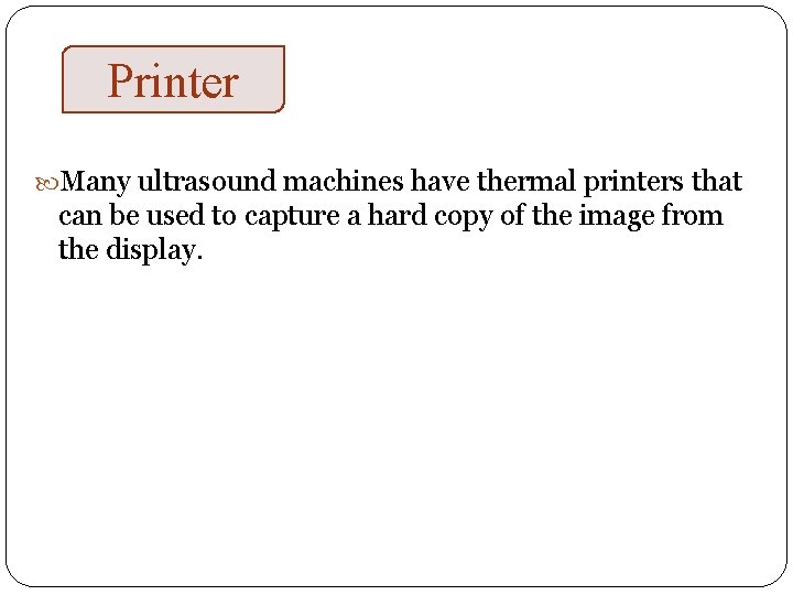 Printers Many ultrasound machines have thermal printers that can be used to capture a