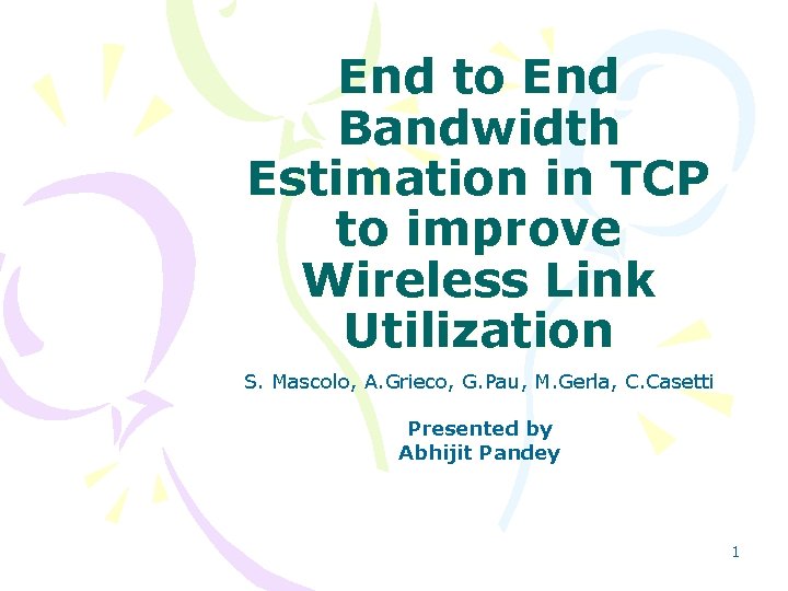 End to End Bandwidth Estimation in TCP to improve Wireless Link Utilization S. Mascolo,