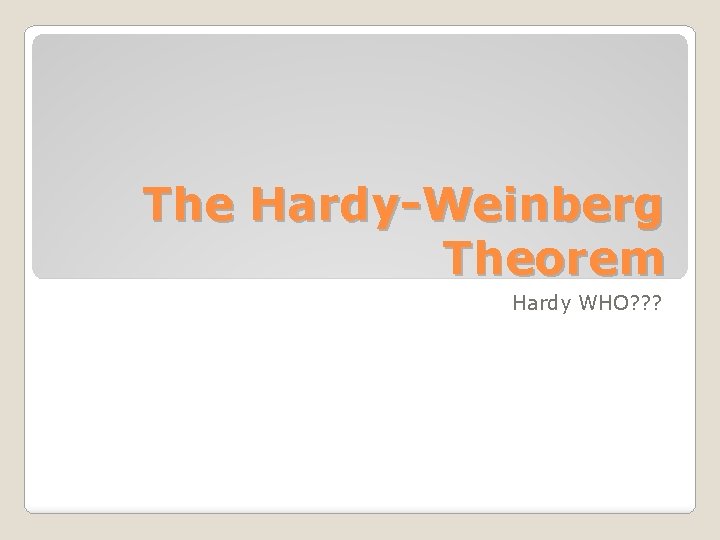 The Hardy-Weinberg Theorem Hardy WHO? ? ? 