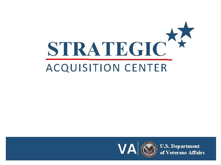 STRATEGIC ACQUISITION CENTER VA U. S. Department of Veterans Affairs STRATEGIC ACQUISITION CENTER VA U. S. Department of Veterans Affairs