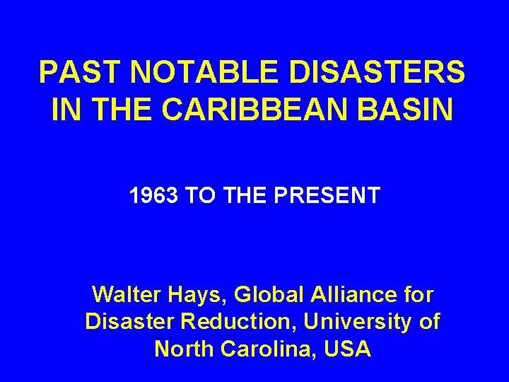 PAST NOTABLE DISASTERS IN THE CARIBBEAN BASIN 1963 TO THE PRESENT Walter Hays, Global