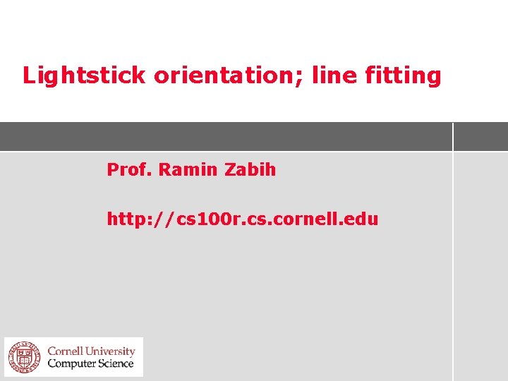 Lightstick orientation; line fitting Prof. Ramin Zabih http: //cs 100 r. cs. cornell. edu