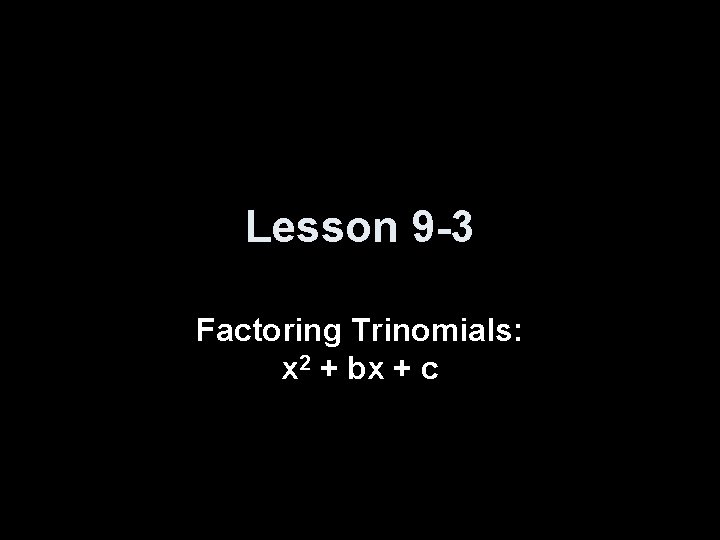 Lesson 9 -3 Factoring Trinomials: x 2 + bx + c 