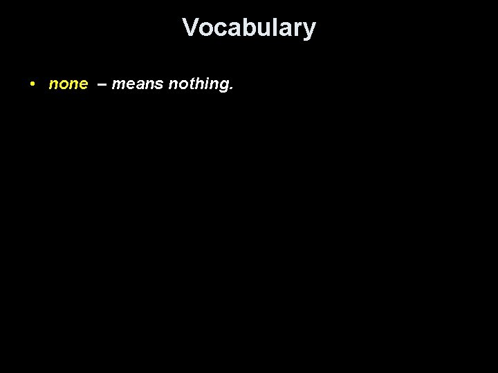 Vocabulary • none – means nothing. 