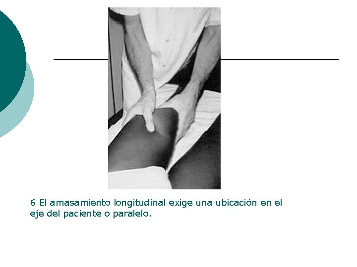 6 El amasamiento longitudinal exige una ubicación en el eje del paciente o paralelo.