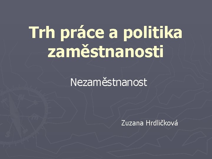 Trh práce a politika zaměstnanosti Nezaměstnanost Zuzana Hrdličková 