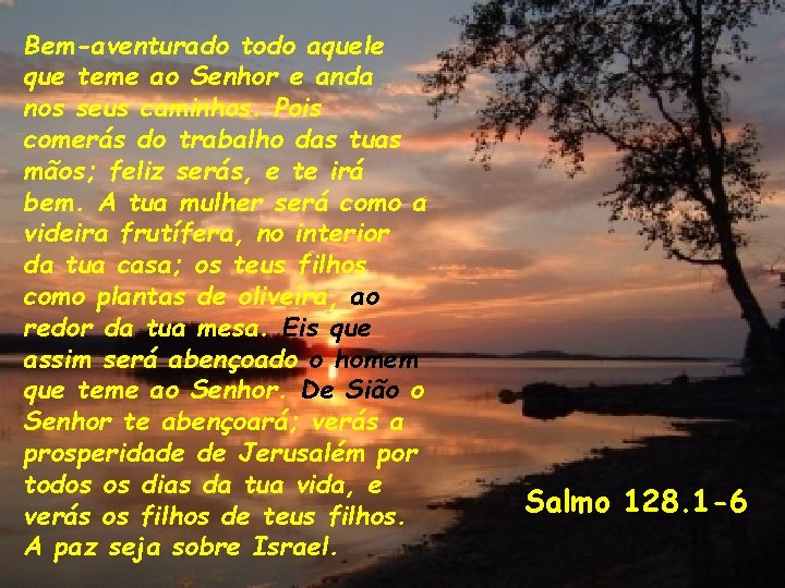 Bem-aventurado todo aquele que teme ao Senhor e anda nos seus caminhos. Pois comerás