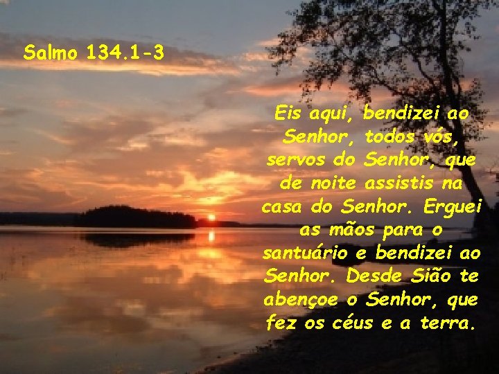 Salmo 134. 1 -3 Eis aqui, bendizei ao Senhor, todos vós, servos do Senhor,
