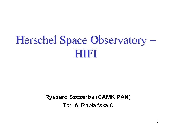 Herschel Space Observatory – HIFI Ryszard Szczerba (CAMK PAN) Toruń, Rabiańska 8 1 