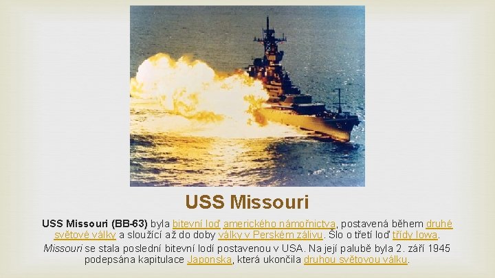 USS Missouri (BB-63) byla bitevní loď amerického námořnictva, postavená během druhé světové války a