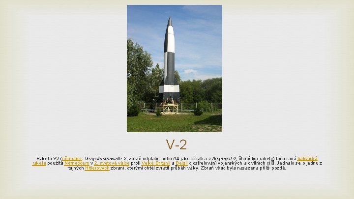 V-2 Raketa V 2 (německy: Vergeltungswaffe 2, zbraň odplaty, nebo A 4 jako zkratka