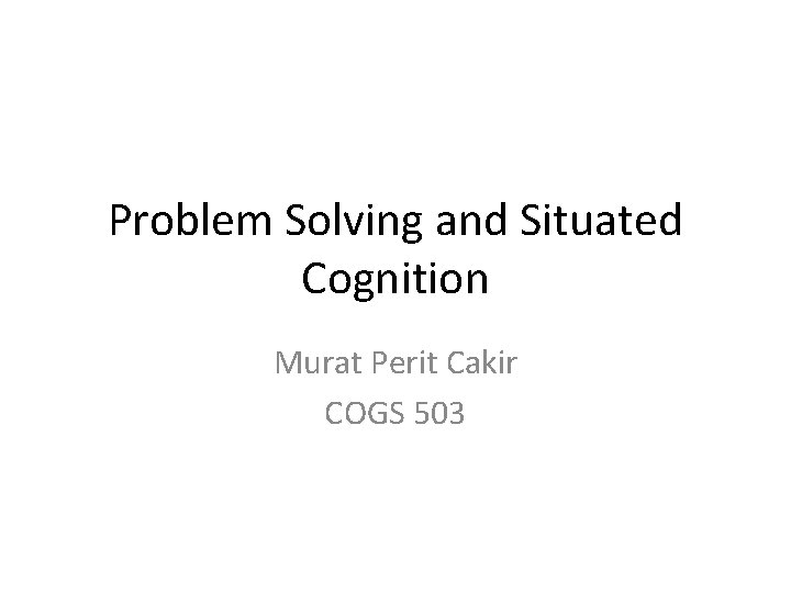 Problem Solving and Situated Cognition Murat Perit Cakir COGS 503 