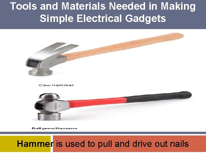 Tools and Materials Needed in Making Simple Electrical Gadgets Hammer is used to pull
