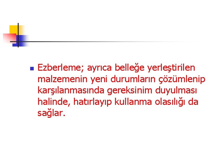 n Ezberleme; ayrıca belleğe yerleştirilen malzemenin yeni durumların çözümlenip karşılanmasında gereksinim duyulması halinde, hatırlayıp