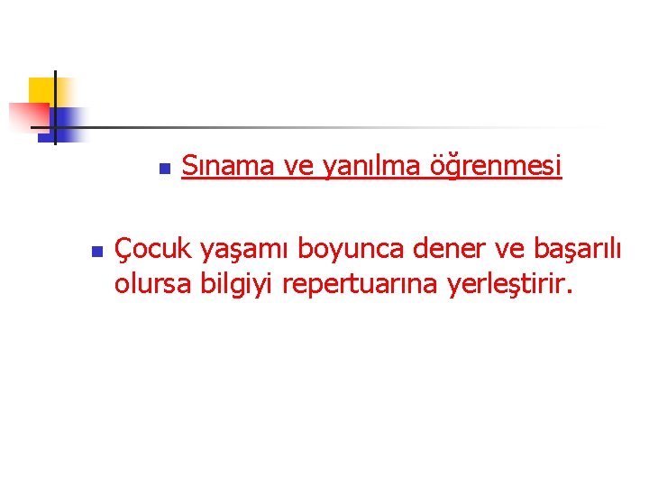 n n Sınama ve yanılma öğrenmesi Çocuk yaşamı boyunca dener ve başarılı olursa bilgiyi