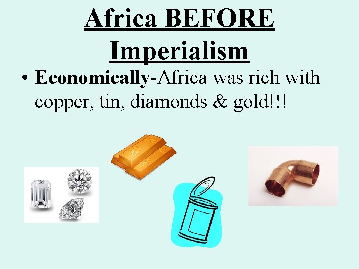 Africa BEFORE Imperialism • Economically-Africa was rich with copper, tin, diamonds & gold!!! Africa BEFORE Imperialism • Economically-Africa was rich with copper, tin, diamonds & gold!!!