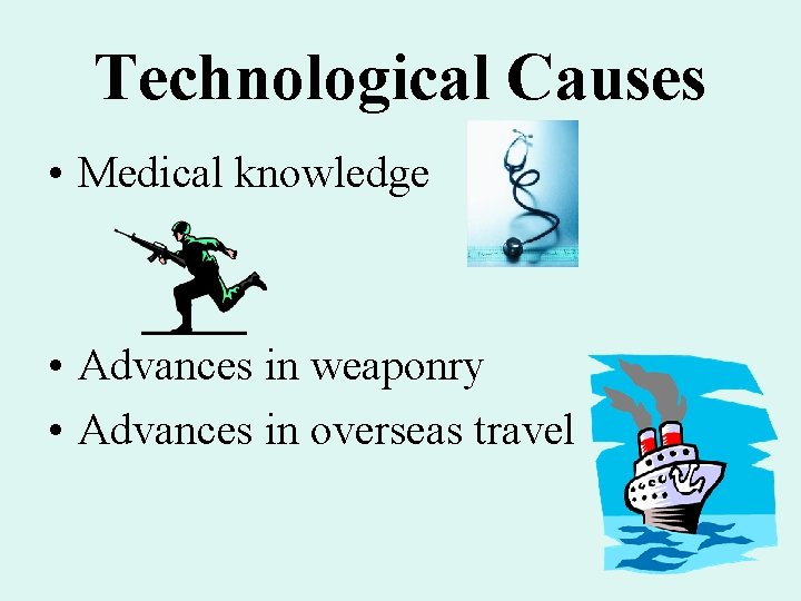 Technological Causes • Medical knowledge • Advances in weaponry • Advances in overseas travel Technological Causes • Medical knowledge • Advances in weaponry • Advances in overseas travel