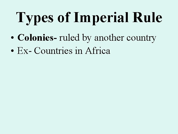 Types of Imperial Rule • Colonies- ruled by another country • Ex- Countries in Types of Imperial Rule • Colonies- ruled by another country • Ex- Countries in